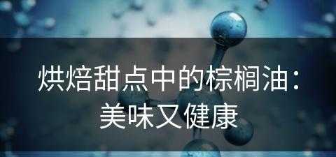 烘焙甜点中的棕榈油：美味又健康